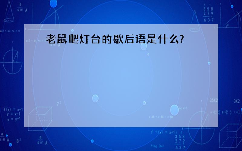 老鼠爬灯台的歇后语是什么?