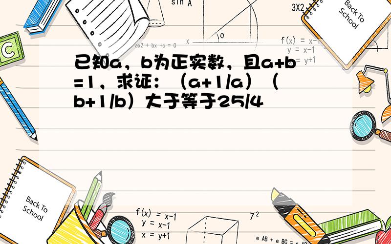 已知a，b为正实数，且a+b=1，求证：（a+1/a）（b+1/b）大于等于25/4