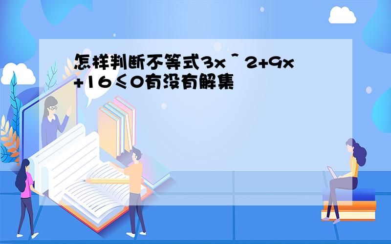 怎样判断不等式3x＾2+9x+16≤0有没有解集