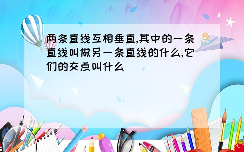 两条直线互相垂直,其中的一条直线叫做另一条直线的什么,它们的交点叫什么