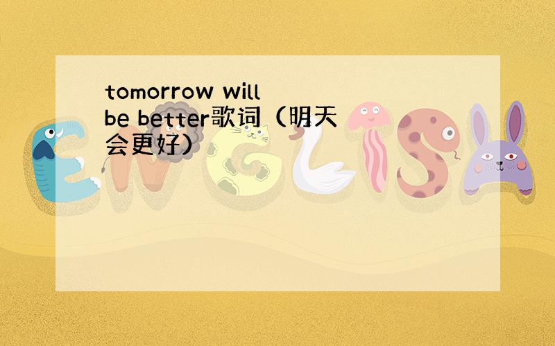 tomorrow will be better歌词（明天会更好）