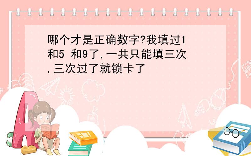 哪个才是正确数字?我填过1 和5 和9了,一共只能填三次,三次过了就锁卡了