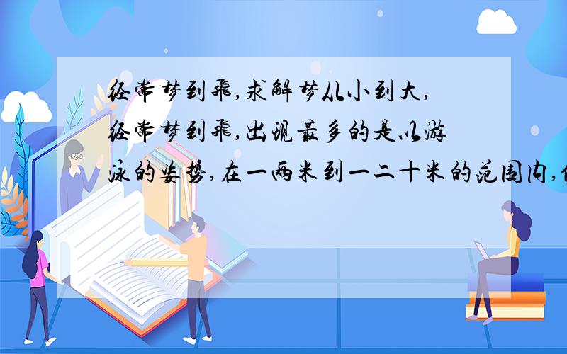 经常梦到飞,求解梦从小到大,经常梦到飞,出现最多的是以游泳的姿势,在一两米到一二十米的范围内,低速飞翔.情况也有很多种,