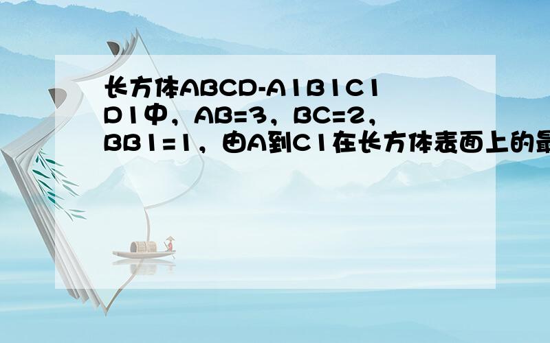 长方体ABCD-A1B1C1D1中，AB=3，BC=2，BB1=1，由A到C1在长方体表面上的最短距离为多少 ___ ．