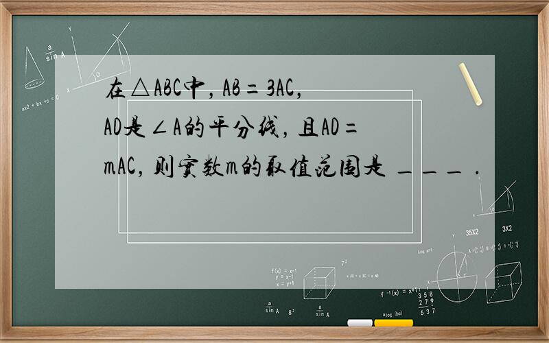 在△ABC中，AB=3AC，AD是∠A的平分线，且AD=mAC，则实数m的取值范围是 ___ ．