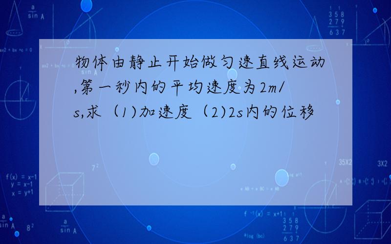 物体由静止开始做匀速直线运动,第一秒内的平均速度为2m/s,求（1)加速度（2)2s内的位移