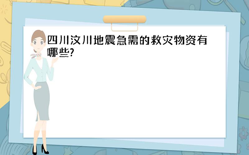 四川汶川地震急需的救灾物资有哪些?