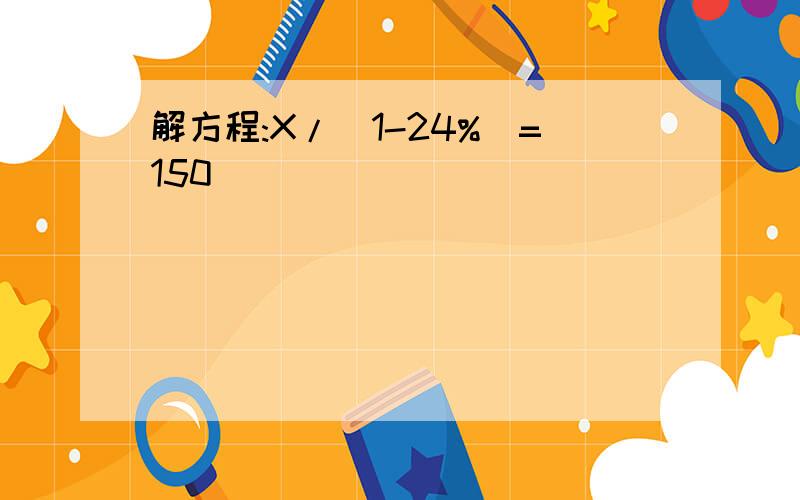 解方程:X/（1-24%）=150