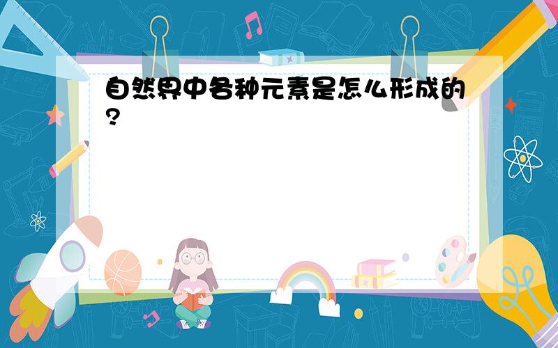 自然界中各种元素是怎么形成的?