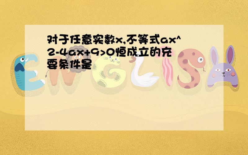 对于任意实数x,不等式ax^2-4ax+9>0恒成立的充要条件是