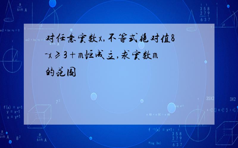 对任意实数x,不等式绝对值8-x≥3+m恒成立,求实数m的范围