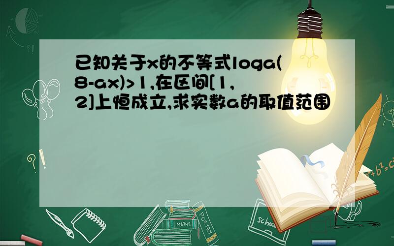 已知关于x的不等式loga(8-ax)>1,在区间[1,2]上恒成立,求实数a的取值范围