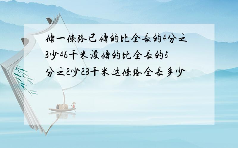 修一条路已修的比全长的4分之3少46千米没修的比全长的5分之2少23千米这条路全长多少