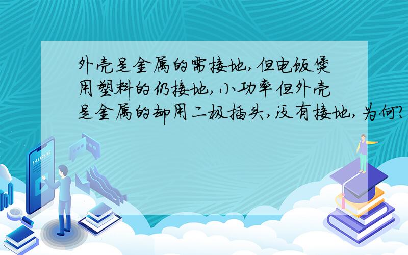 外壳是金属的需接地,但电饭煲用塑料的仍接地,小功率但外壳是金属的却用二极插头,没有接地,为何?