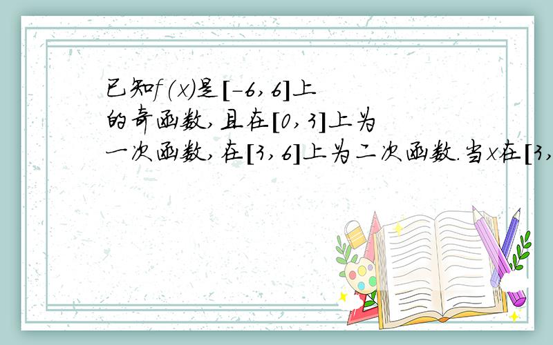 已知f(x)是[-6,6]上的奇函数,且在[0,3]上为一次函数,在[3,6]上为二次函数.当x在[3,6]上时,f(x