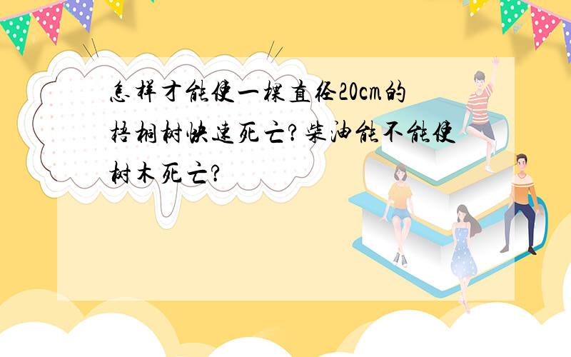 怎样才能使一棵直径20cm的梧桐树快速死亡?柴油能不能使树木死亡?