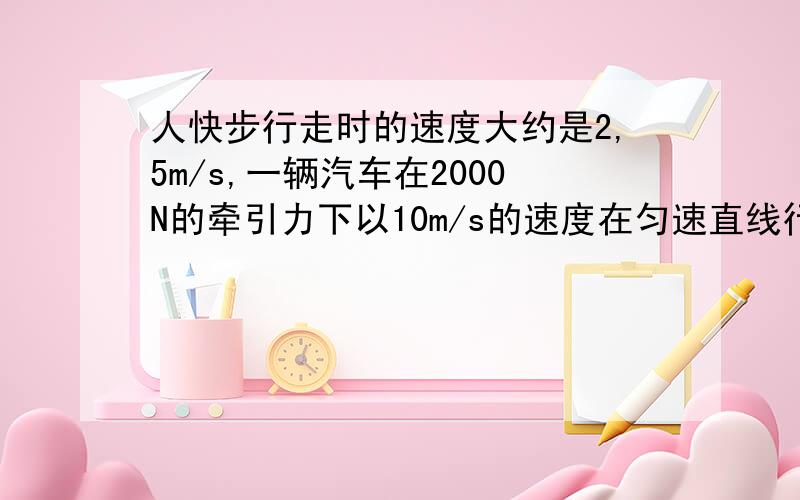 人快步行走时的速度大约是2,5m/s,一辆汽车在2000N的牵引力下以10m/s的速度在匀速直线行驶,人要穿过15m宽