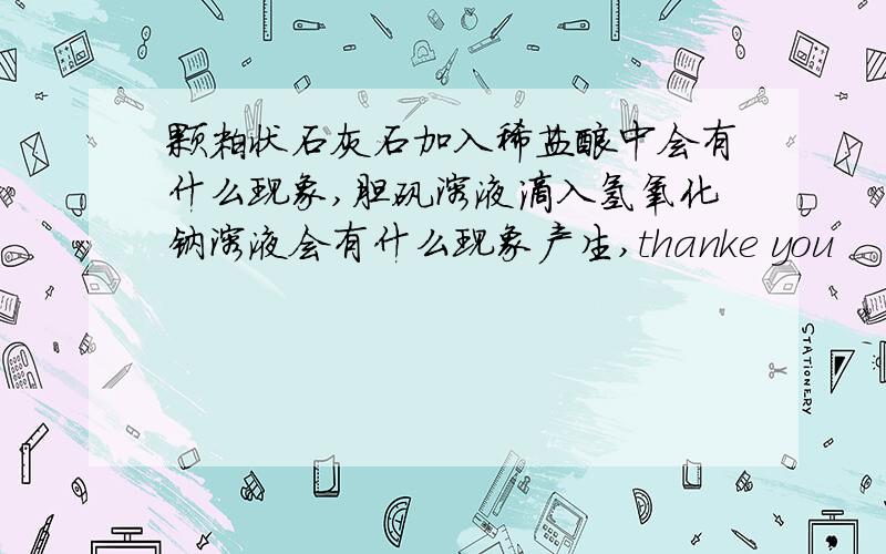 颗粒状石灰石加入稀盐酸中会有什么现象,胆矾溶液滴入氢氧化钠溶液会有什么现象产生,thanke you