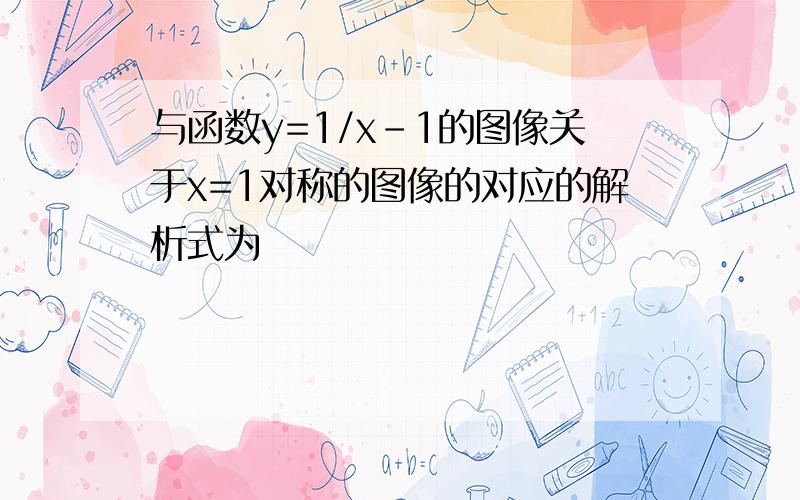 与函数y=1/x-1的图像关于x=1对称的图像的对应的解析式为