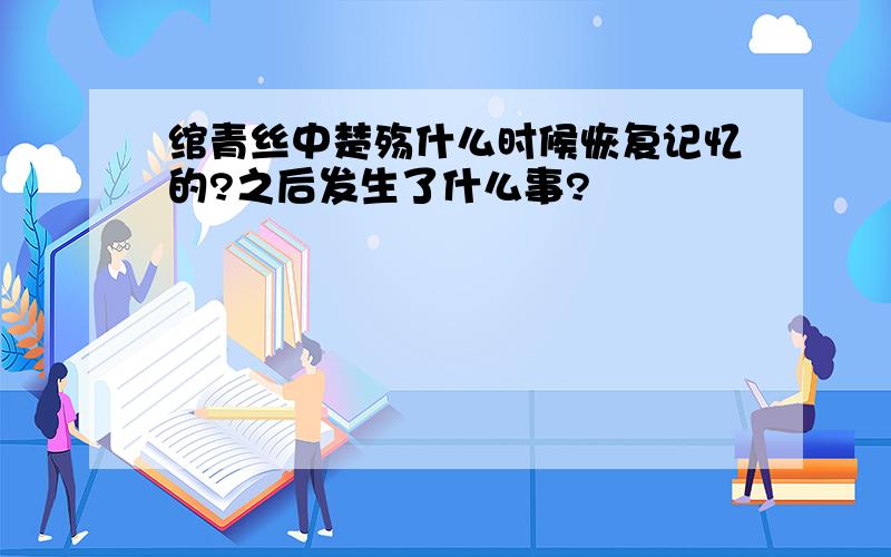 绾青丝中楚殇什么时候恢复记忆的?之后发生了什么事?