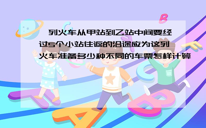 一列火车从甲站到乙站中间要经过5个小站往返的沿途应为这列火车准备多少种不同的车票怎样计算