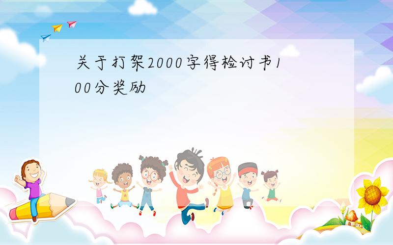 关于打架2000字得检讨书100分奖励