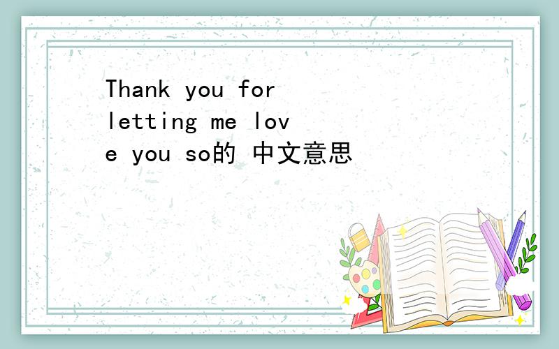 Thank you for letting me love you so的 中文意思