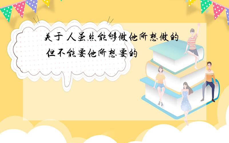 关于 人虽然能够做他所想做的 但不能要他所想要的