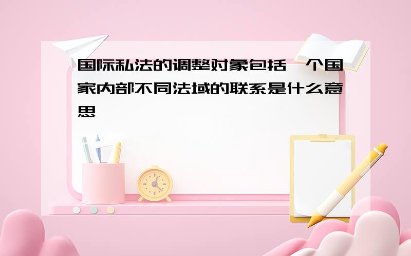 国际私法的调整对象包括一个国家内部不同法域的联系是什么意思