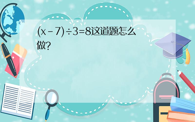 (x-7)÷3=8这道题怎么做?