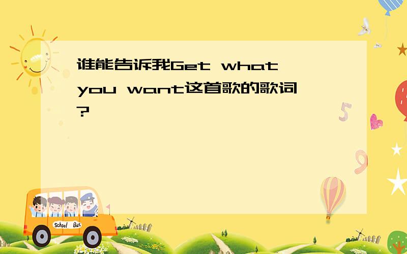 谁能告诉我Get what you want这首歌的歌词?