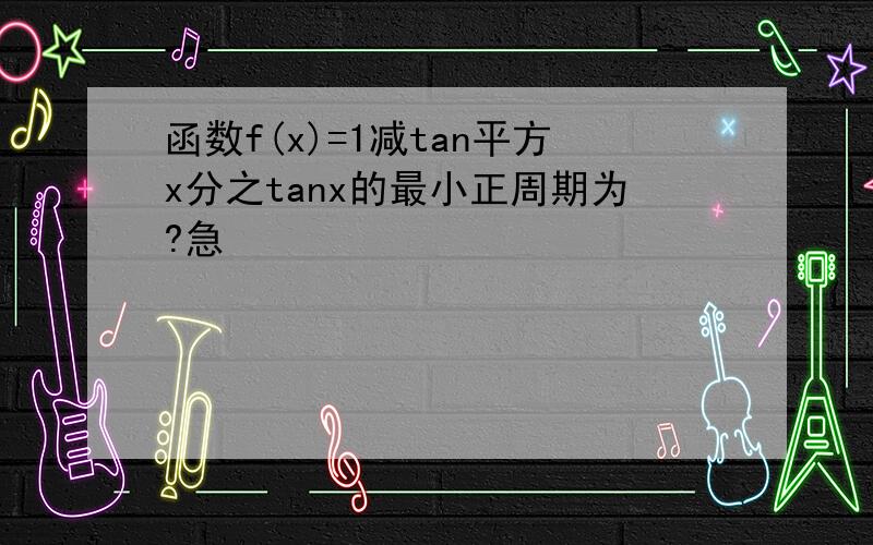 函数f(x)=1减tan平方x分之tanx的最小正周期为?急