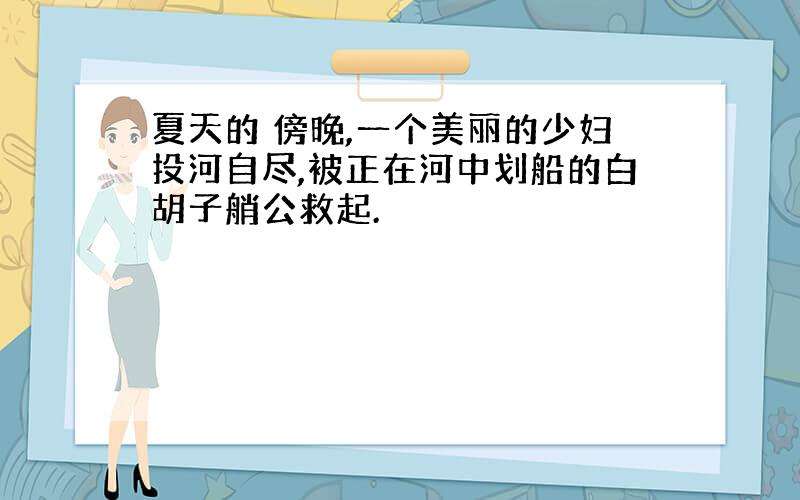 夏天的 傍晚,一个美丽的少妇投河自尽,被正在河中划船的白胡子艄公救起.