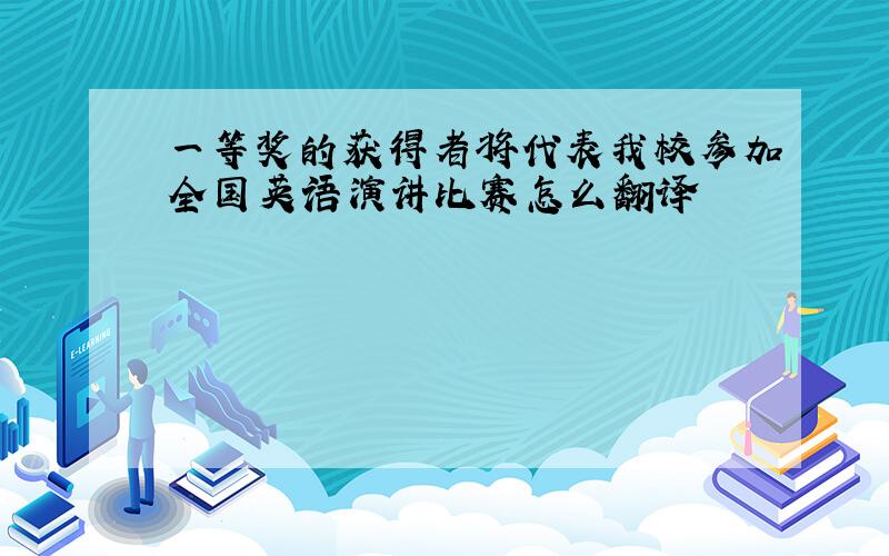 一等奖的获得者将代表我校参加全国英语演讲比赛怎么翻译