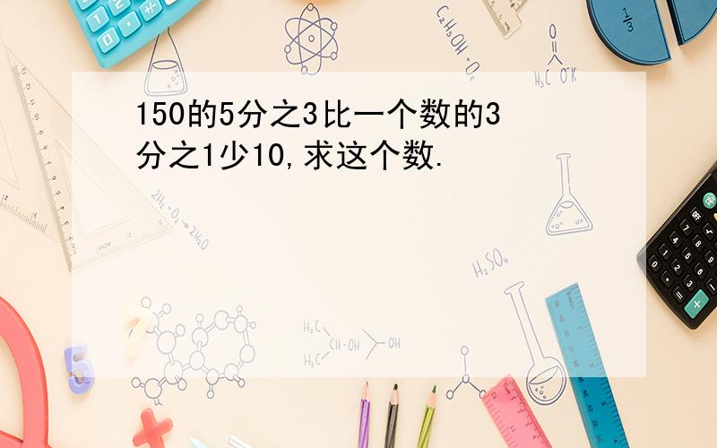 150的5分之3比一个数的3分之1少10,求这个数.