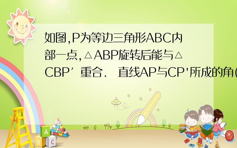 如图,P为等边三角形ABC内部一点,△ABP旋转后能与△CBP′重合． 直线AP与CP'所成的角(锐角)是多少度?