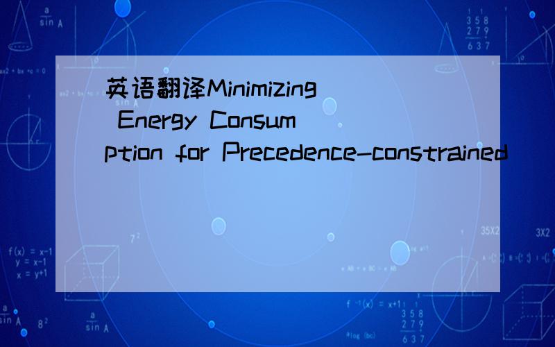 英语翻译Minimizing Energy Consumption for Precedence-constrained