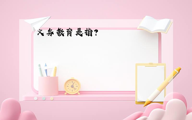 义务教育是指?