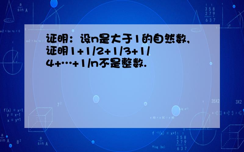 证明：设n是大于1的自然数,证明1+1/2+1/3+1/4+…+1/n不是整数.