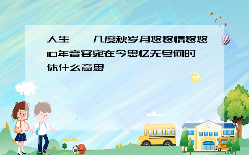 人生峥嵘几度秋岁月悠悠情悠悠10年音容宛在今思忆无尽何时休什么意思