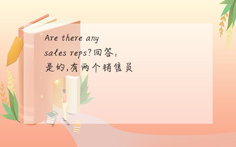 Are there any sales reps?回答：是的,有两个销售员