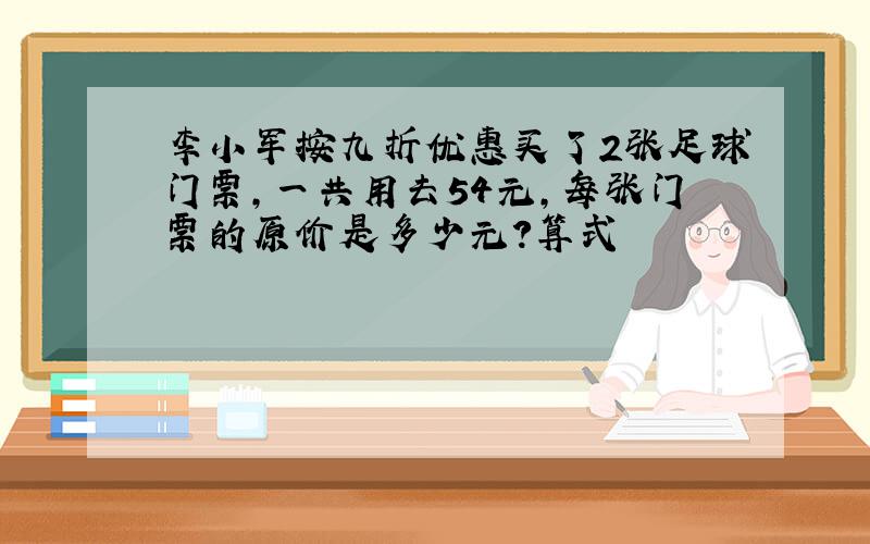 李小军按九折优惠买了2张足球门票,一共用去54元,每张门票的原价是多少元?算式