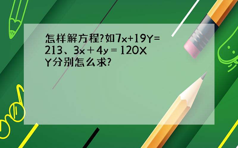 怎样解方程?如7x+19Y=213、3x＋4y＝120XY分别怎么求?