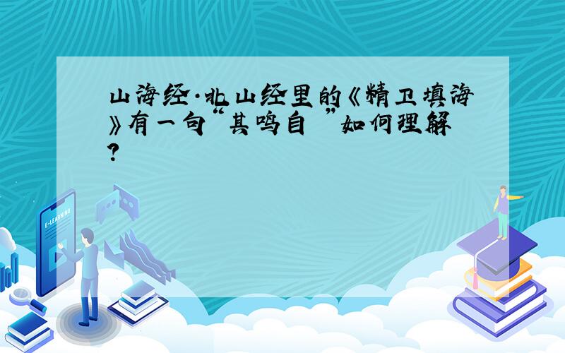 山海经·北山经里的《精卫填海》有一句“其鸣自詨”如何理解?