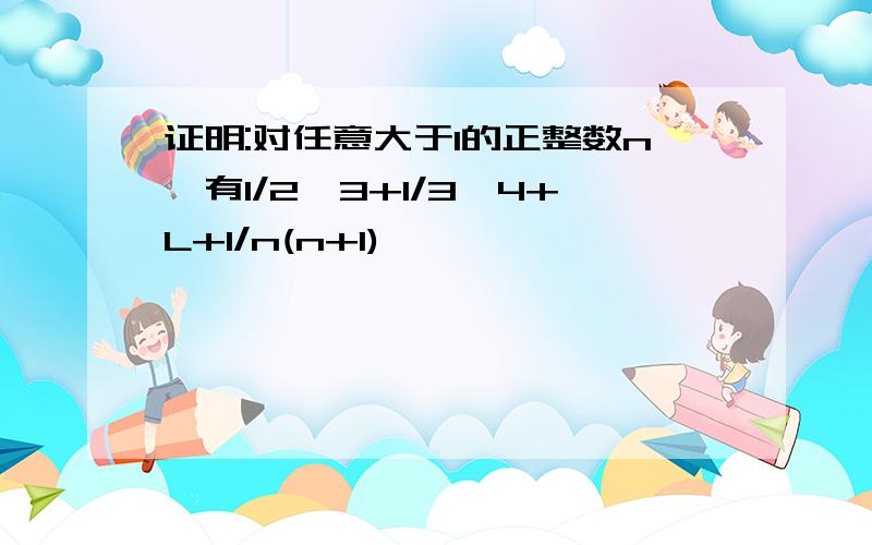 证明:对任意大于1的正整数n,有1/2*3+1/3*4+L+1/n(n+1)