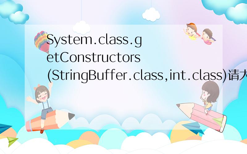 System.class.getConstructors(StringBuffer.class,int.class)请大