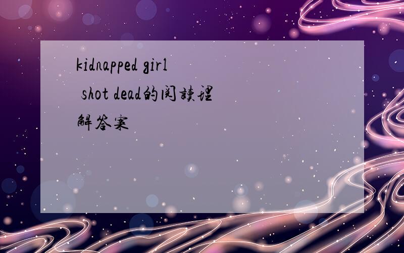 kidnapped girl shot dead的阅读理解答案