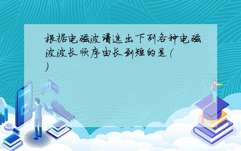 根据电磁波谱选出下列各种电磁波波长顺序由长到短的是（　　）