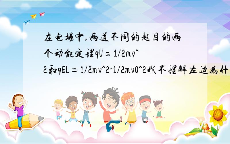 在电场中,两道不同的题目的两个动能定理qU=1/2mv^2和qEL=1/2mv^2-1/2mv0^2我不理解左边为什么第