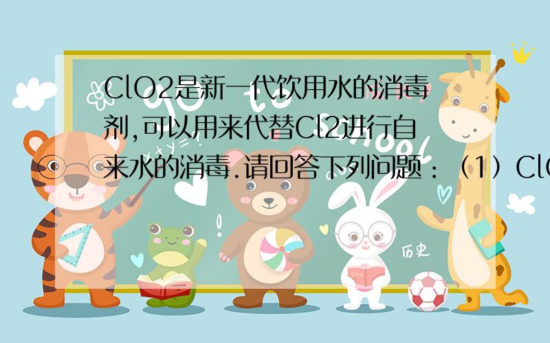 ClO2是新一代饮用水的消毒剂,可以用来代替Cl2进行自来水的消毒.请回答下列问题：（1）ClO2的名称为 .